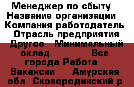 Менеджер по сбыту › Название организации ­ Компания-работодатель › Отрасль предприятия ­ Другое › Минимальный оклад ­ 35 000 - Все города Работа » Вакансии   . Амурская обл.,Сковородинский р-н